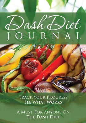 The Dash Diet Journal: Track Your Progress See What Works: A Must for Anyone on the Dash Diet - Speedy Publishing Llc