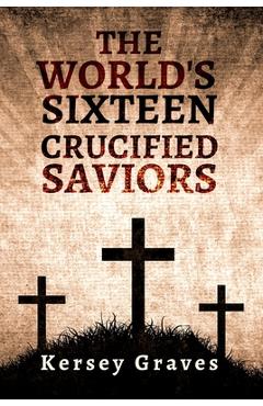 Coperta cărții 'The World's Sixteen Crucified Saviors Paperback - Kersey Graves'