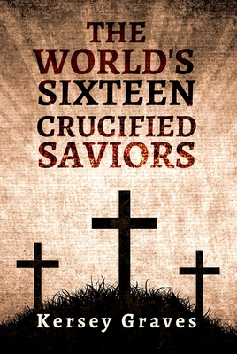 Coperta cărții 'The World's Sixteen Crucified Saviors Paperback - Kersey Graves'