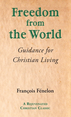 Freedom from the World: Guidance for Christian Living - Francois Fenelon