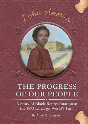 The Progress of Our People: A Story of Black Representation at the 1893 Chicago World's Fair - Anne E. Johnson