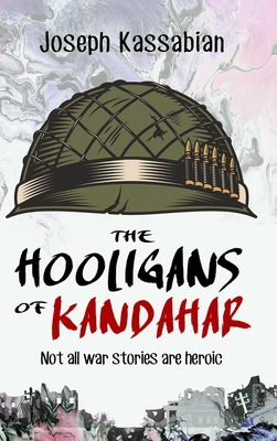 The Hooligans of Kandahar: Not All War Stories are Heroic - Joseph Kassabian
