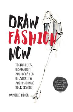 Draw Fashion Now: Techniques, Inspiration, and Ideas for Illustrating and Imagining Your Designs - With Fashion Paper Dolls and a Custom - Danielle Meder