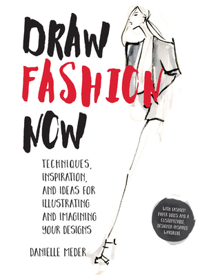 Draw Fashion Now: Techniques, Inspiration, and Ideas for Illustrating and Imagining Your Designs - With Fashion Paper Dolls and a Custom - Danielle Meder