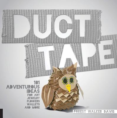 Duct Tape: 101 Adventurous Ideas for Art, Jewelry, Flowers, Wallets and More - Forest Walker Davis