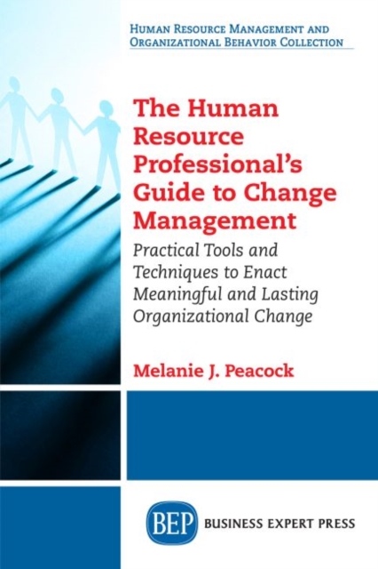 The Human Resource Professional's Guide to Change Management: Practical Tools and Techniques to Enact Meaningful and Lasting Organizational Change - Melanie J. Peacock