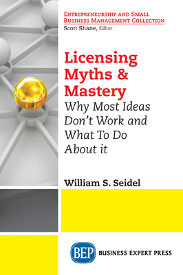 Licensing Myths & Mastery: Why Most Ideas Don't Work And What To Do About It - William S. Seidel