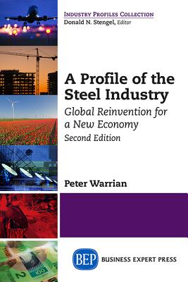 A Profile of the Steel Industry: Global Reinvention for a New Economy, Second Edition - Peter Warrian