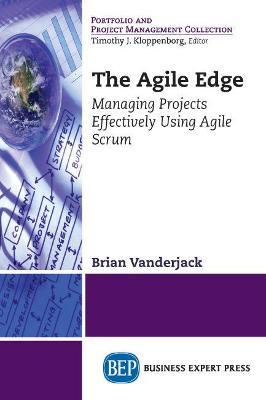The Agile Edge: Managing Projects Effectively Using Agile Scrum - Brian Vanderjack