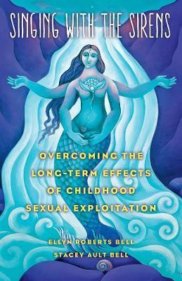 Singing with the Sirens: Overcoming the Long-Term Effects of Childhood Sexual Exploitation - Ellyn Bell