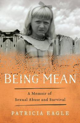 Being Mean: A Memoir of Sexual Abuse and Survival - Patricia Eagle