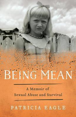 Being Mean: A Memoir of Sexual Abuse and Survival - Patricia Eagle
