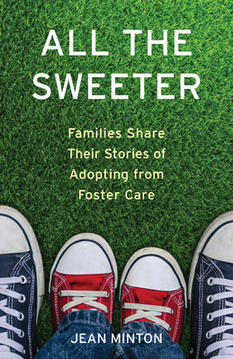 All the Sweeter: Families Share Their Stories of Adopting from Foster Care - Jean Minton
