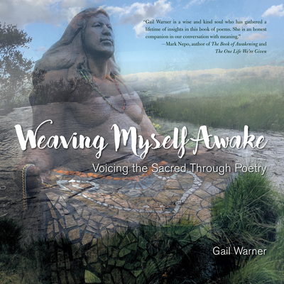 Weaving Myself Awake: Voicing the Sacred Through Poetry - Gail Warner