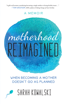 Motherhood Reimagined: When Becoming a Mother Doesn't Go as Planned: A Memoir - Sarah Kowalski