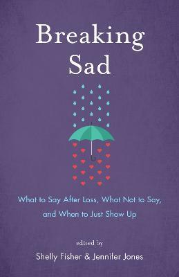 Breaking Sad: What to Say After Loss, What Not to Say, and When to Just Show Up - Shelly Fisher