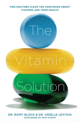 The Vitamin Solution: Two Doctors Clear the Confusion about Vitamins and Your Health - Romy Block
