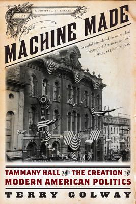 Machine Made: Tammany Hall and the Creation of Modern American Politics - Terry Golway