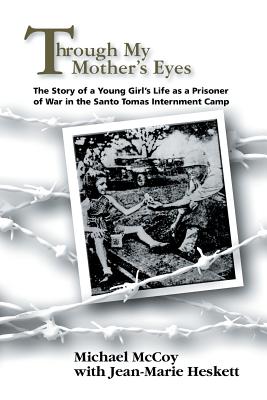 Through My Mother's Eyes: The Story of a Young Girl's Life as a Prisoner of War in the Santo Tomas Internment Camp - Michael Mccoy