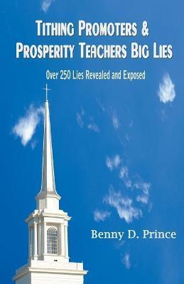 Tithing Promoters & Prosperity Teachers Big Lies: Over 250 Lies Revealed and Exposed - Benny D. Prince