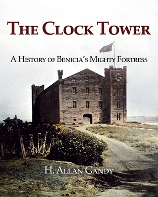 The Clock Tower: A History of Benicia's Mighty Fortress - H. Allan Gandy