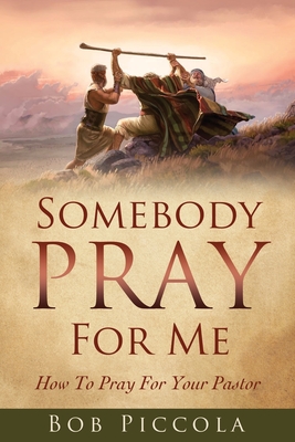 Somebody Pray For Me: How To Pray For Your Pastor - Bob Piccola