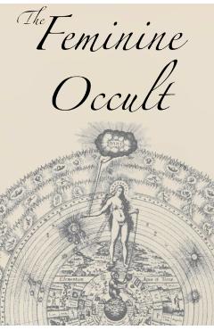 The Feminine Occult: A Collection of Women Writers on the Subjects of Spirituality, Mysticism, Magic, Witchcraft, the Kabbalah, Rosicrucian - Helena P. Blavatsky