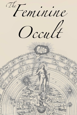 The Feminine Occult: A Collection of Women Writers on the Subjects of Spirituality, Mysticism, Magic, Witchcraft, the Kabbalah, Rosicrucian - Helena P. Blavatsky