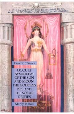 Coperta cărții 'Occult Symbolism of the Sun and Moon, the Goddess Isis and the Solar Deities: Esoteric Classics - Manly P. Hall'