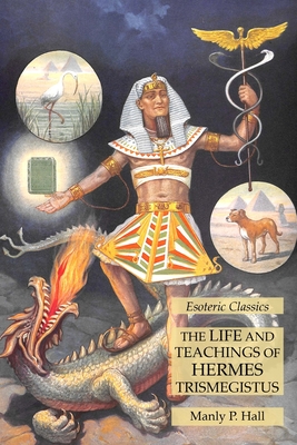 The Life and Teachings of Hermes Trismegistus: Esoteric Classics - Manly P. Hall
