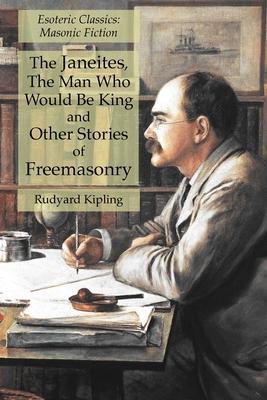 The Janeites, The Man Who Would Be King and Other Stories of Freemasonry: Esoteric Classics: Masonic Fiction - Rudyard Kipling