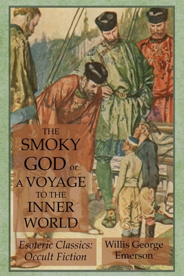 The Smoky God or A Voyage to the Inner World: Esoteric Classics: Occult Fiction - Willis George Emerson