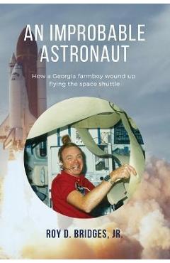 Coperta cărții 'An Improbable Astronaut: How a Georgia farmboy wound up flying the space shuttle - Roy D. Bridges'
