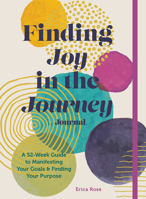 Finding Joy in the Journey Journal: A 52-Week Guide to Manifesting Your Goals & Finding Your Purpose - Erica Rose
