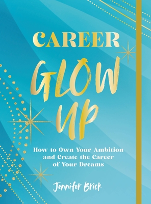 Career Glow Up: How to Own Your Ambition and Create the Career of Your Dreams - Jennifer Brick
