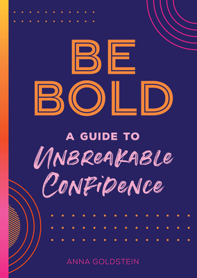 Be Bold: A Guide to Unbreakable Confidence - Anna Goldstein