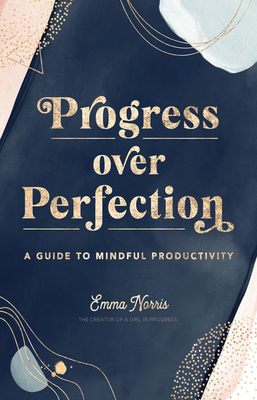 Progress Over Perfection: A Guide to Mindful Productivity - Emma Norris