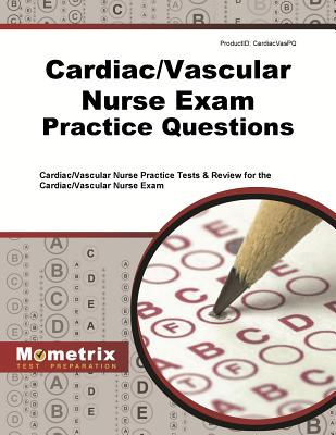 Cardiac/Vascular Nurse Exam Practice Questions: Cardiac/Vascular Nurse Practice Tests & Review for the Cardiac/Vascular Nurse Exam - Mometrix Nursing Certification Test Team