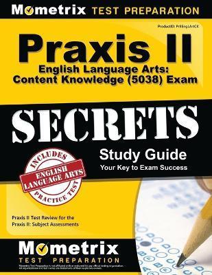 Praxis II English Language Arts: Content Knowledge (5038) Exam Secrets Study Guide: Praxis II Test Review for the Praxis II: Subject Assessments - Mometrix Teacher Certification Test Team