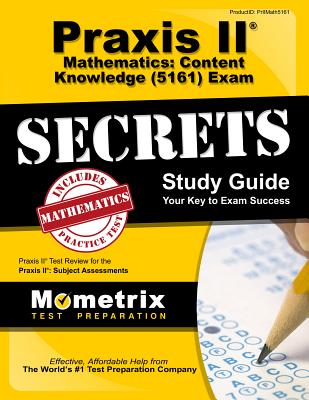 Praxis II Mathematics: Content Knowledge (5161) Exam Secrets Study Guide: Praxis II Test Review for the Praxis II: Subject Assessments - Mometrix Teacher Certification Test Team