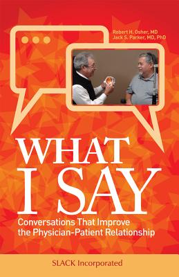 What I Say: Conversations That Improve the Physician-Patient Relationship - Robert Osher