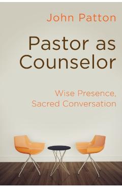 Pastor as Counselor: Wise Presence, Sacred Conversation - John Patton