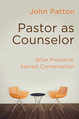 Pastor as Counselor: Wise Presence, Sacred Conversation - John Patton