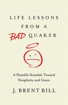 Life Lessons from a Bad Quaker: A Humble Stumble Toward Simplicity and Grace - J. Brent Bill