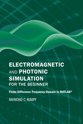 Electromagnetic and Photonic Simulation for the Beginner: Finite-Difference Frequency-Domain in Matlab(r) - Raymond C. Rumpf