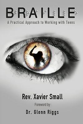 Braille: A Practical Approach to Working with Teens - Xavier Small