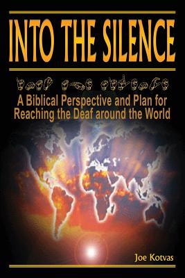 Into the Silence: A Biblical Perspective and Plan for Reaching the Deaf Around the World - Joe Kotvas