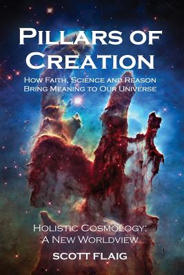 Pillars of Creation: How Faith, Science and Reason Bring Meaning to Our Universe - Scott Flaig
