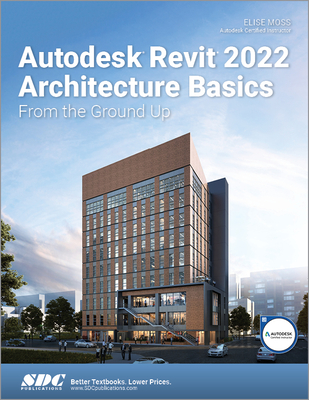 Autodesk Revit 2022 Architecture Basics: From the Ground Up - Elise Moss