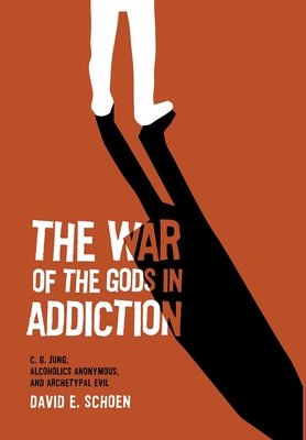The War Of The Gods In Addiction: C. G. Jung, Alcoholics Anonymous, and Archetypal Evil - David Schoen